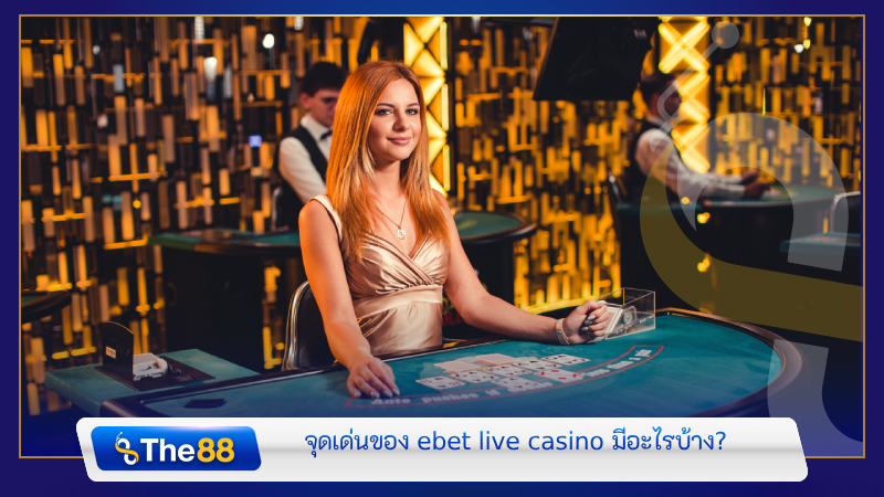 จุดเด่นของ ebet live casino มีอะไรบ้าง